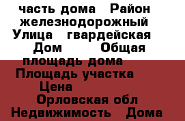 1/2 часть дома › Район ­ железнодорожный › Улица ­ гвардейская  › Дом ­ 34 › Общая площадь дома ­ 45 › Площадь участка ­ 4 › Цена ­ 1 350 000 - Орловская обл. Недвижимость » Дома, коттеджи, дачи продажа   . Орловская обл.